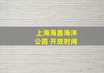 上海海昌海洋公园 开放时间